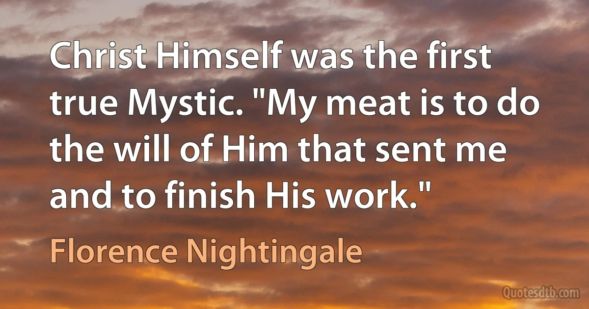 Christ Himself was the first true Mystic. "My meat is to do the will of Him that sent me and to finish His work." (Florence Nightingale)