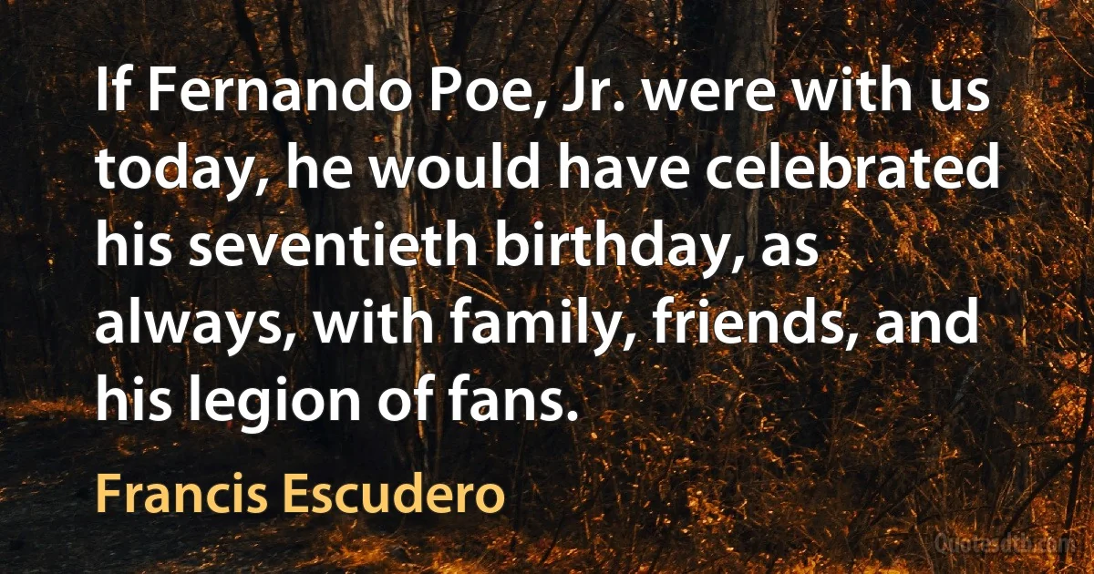 If Fernando Poe, Jr. were with us today, he would have celebrated his seventieth birthday, as always, with family, friends, and his legion of fans. (Francis Escudero)