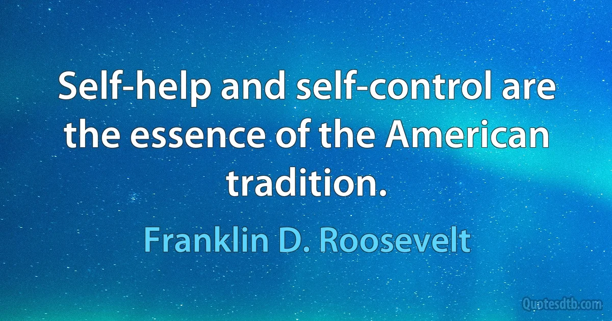 Self-help and self-control are the essence of the American tradition. (Franklin D. Roosevelt)