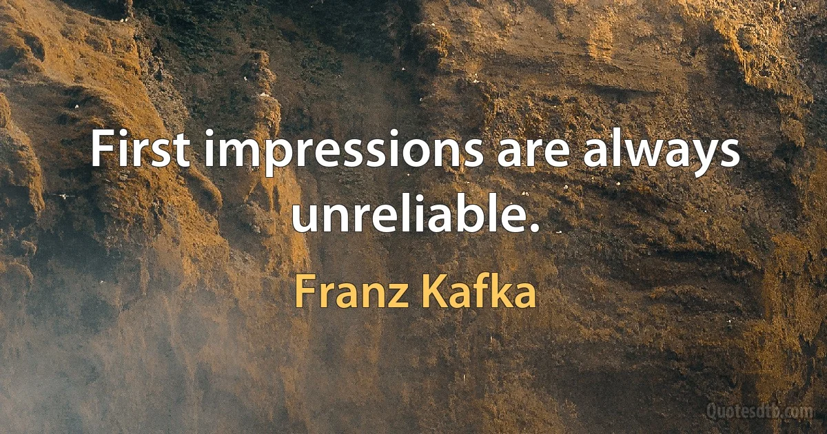 First impressions are always unreliable. (Franz Kafka)