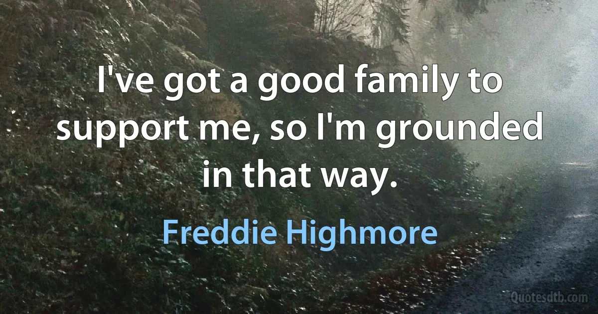 I've got a good family to support me, so I'm grounded in that way. (Freddie Highmore)