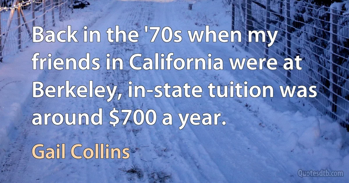 Back in the '70s when my friends in California were at Berkeley, in-state tuition was around $700 a year. (Gail Collins)