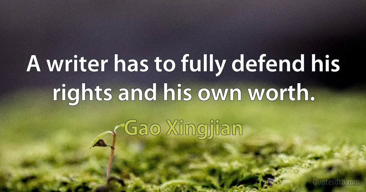 A writer has to fully defend his rights and his own worth. (Gao Xingjian)