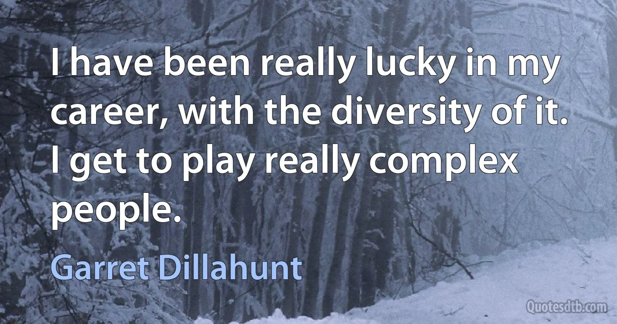 I have been really lucky in my career, with the diversity of it. I get to play really complex people. (Garret Dillahunt)