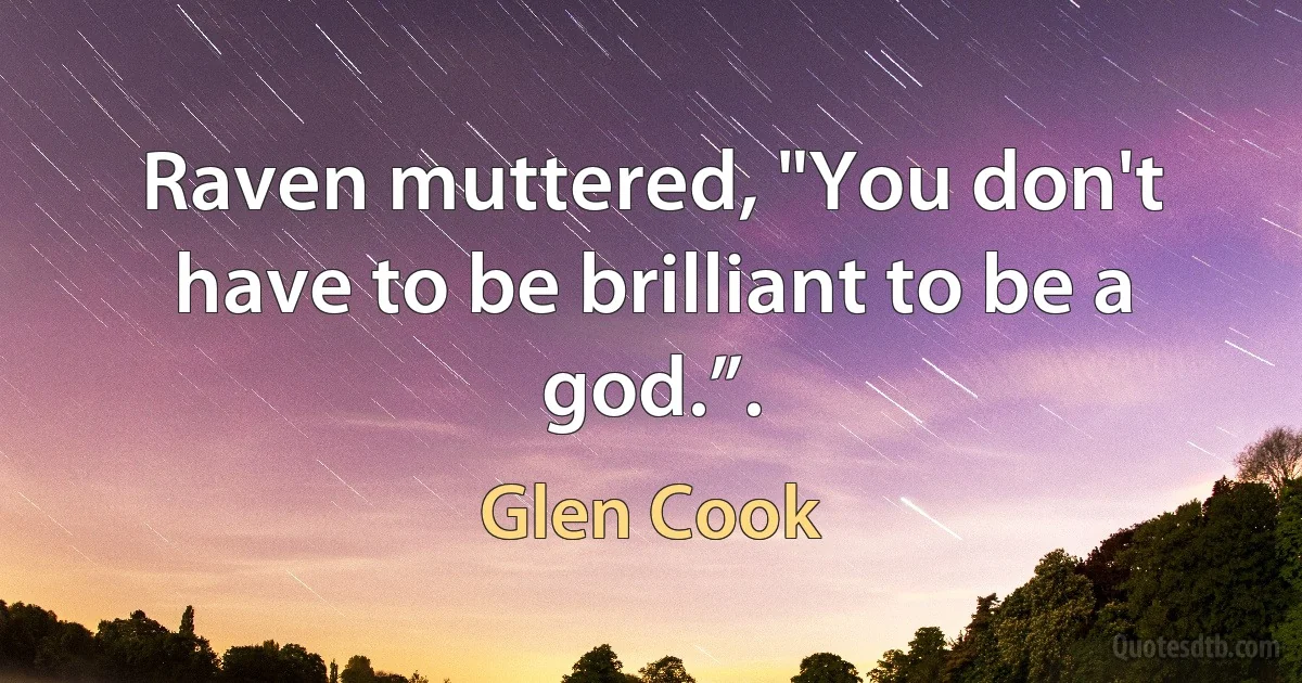 Raven muttered, "You don't have to be brilliant to be a god.”. (Glen Cook)