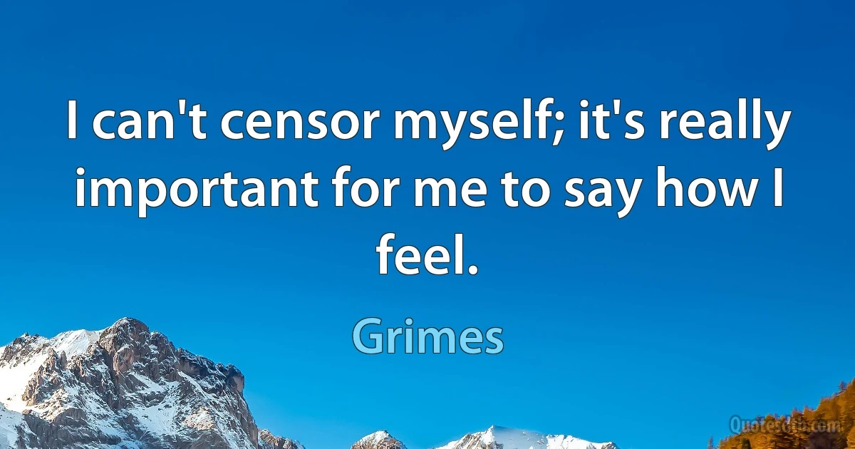 I can't censor myself; it's really important for me to say how I feel. (Grimes)