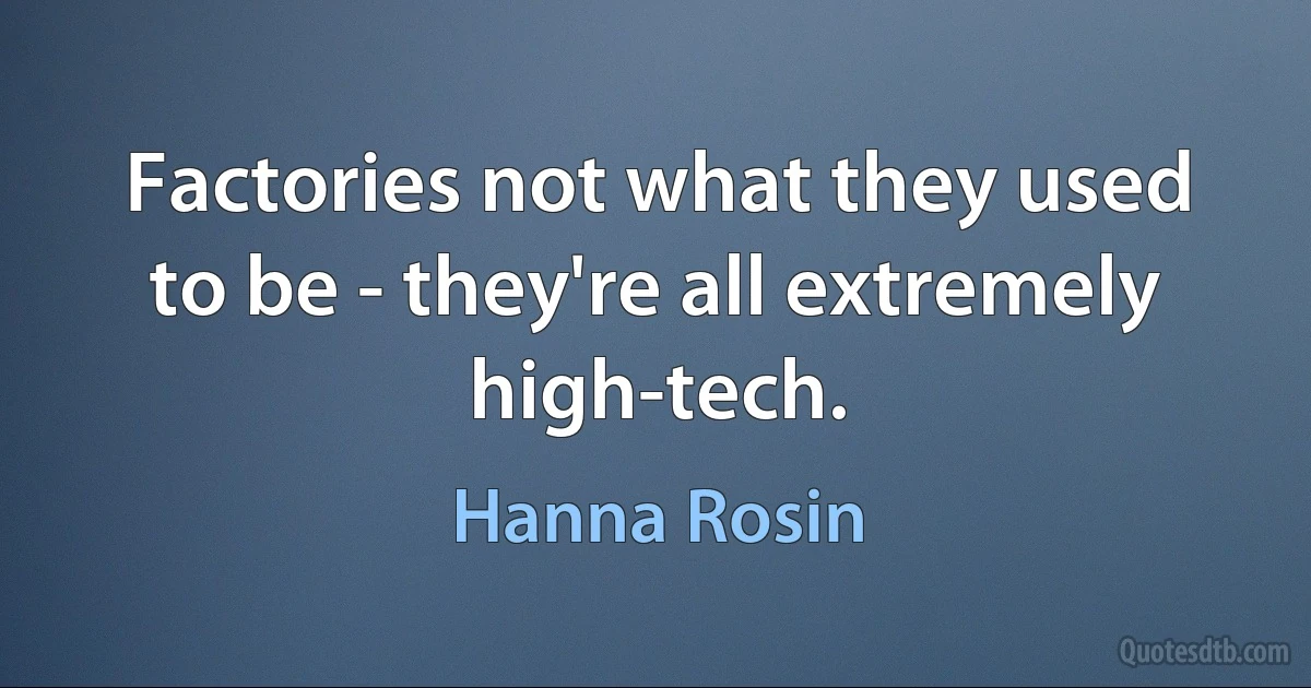 Factories not what they used to be - they're all extremely high-tech. (Hanna Rosin)