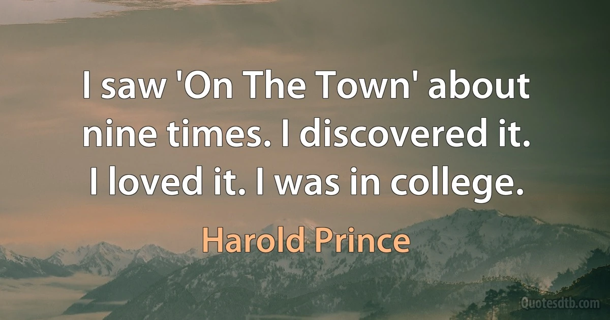 I saw 'On The Town' about nine times. I discovered it. I loved it. I was in college. (Harold Prince)