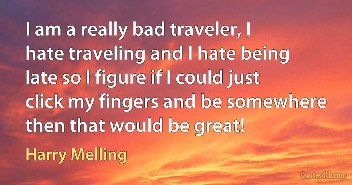 I am a really bad traveler, I hate traveling and I hate being late so I figure if I could just click my fingers and be somewhere then that would be great! (Harry Melling)