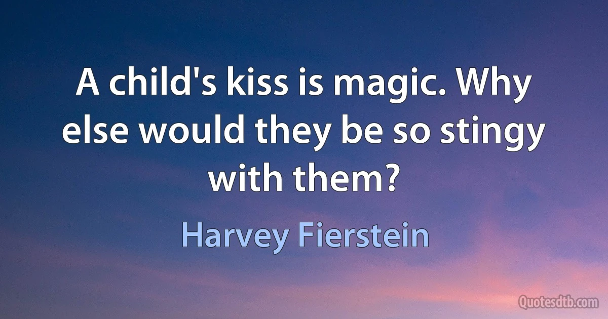 A child's kiss is magic. Why else would they be so stingy with them? (Harvey Fierstein)