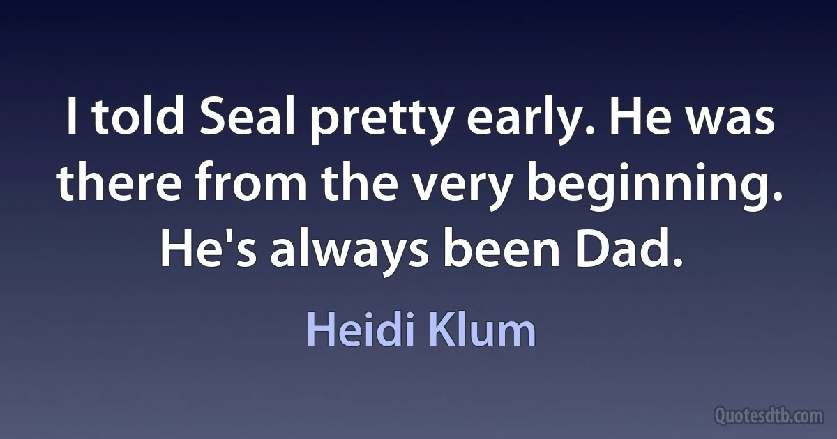 I told Seal pretty early. He was there from the very beginning. He's always been Dad. (Heidi Klum)