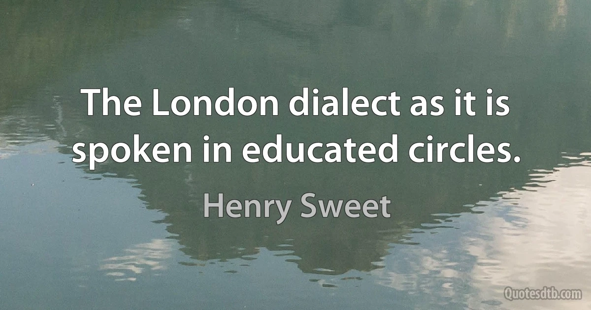 The London dialect as it is spoken in educated circles. (Henry Sweet)