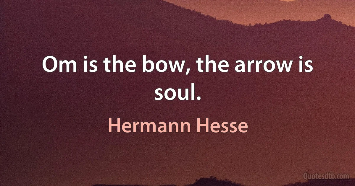 Om is the bow, the arrow is soul. (Hermann Hesse)