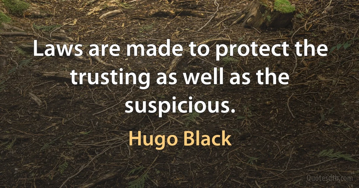 Laws are made to protect the trusting as well as the suspicious. (Hugo Black)