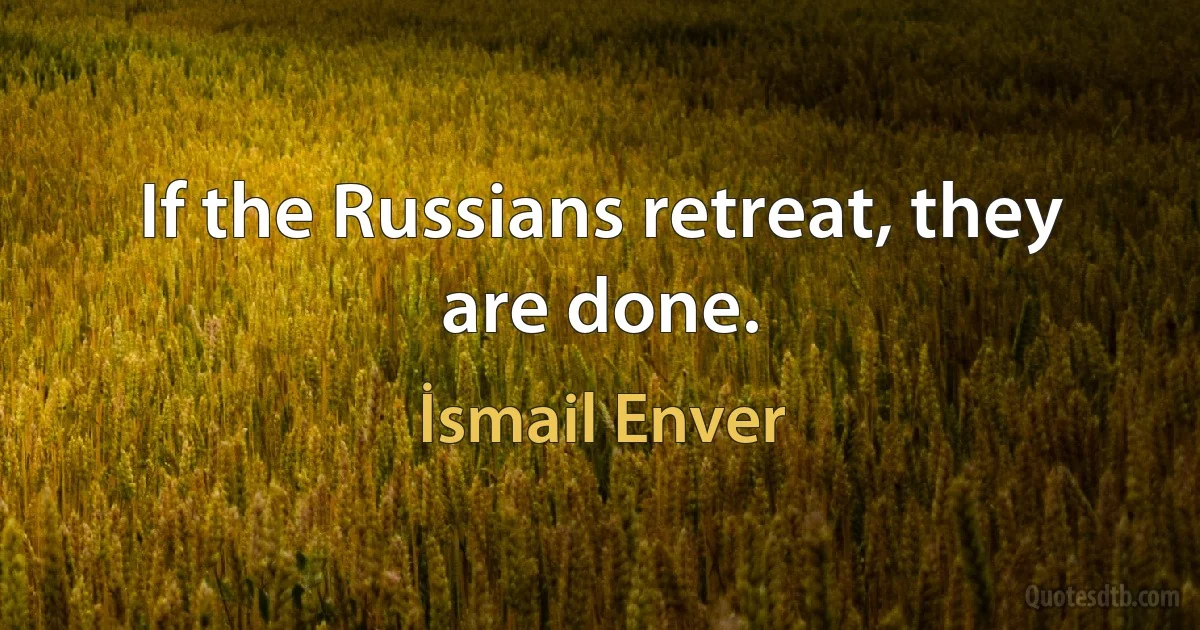 If the Russians retreat, they are done. (İsmail Enver)