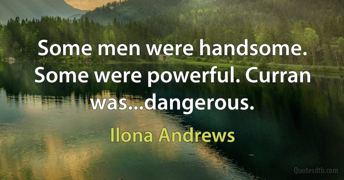 Some men were handsome. Some were powerful. Curran was...dangerous. (Ilona Andrews)