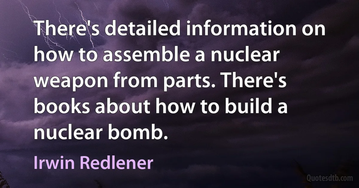 There's detailed information on how to assemble a nuclear weapon from parts. There's books about how to build a nuclear bomb. (Irwin Redlener)