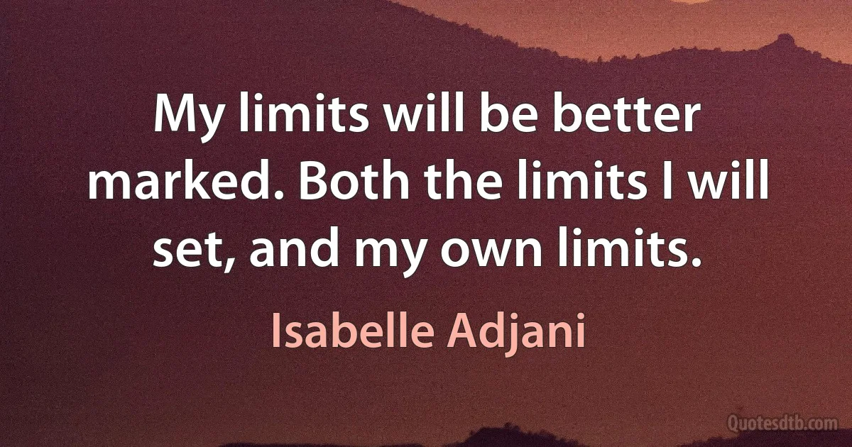 My limits will be better marked. Both the limits I will set, and my own limits. (Isabelle Adjani)