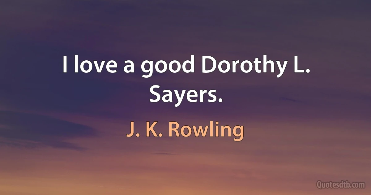 I love a good Dorothy L. Sayers. (J. K. Rowling)