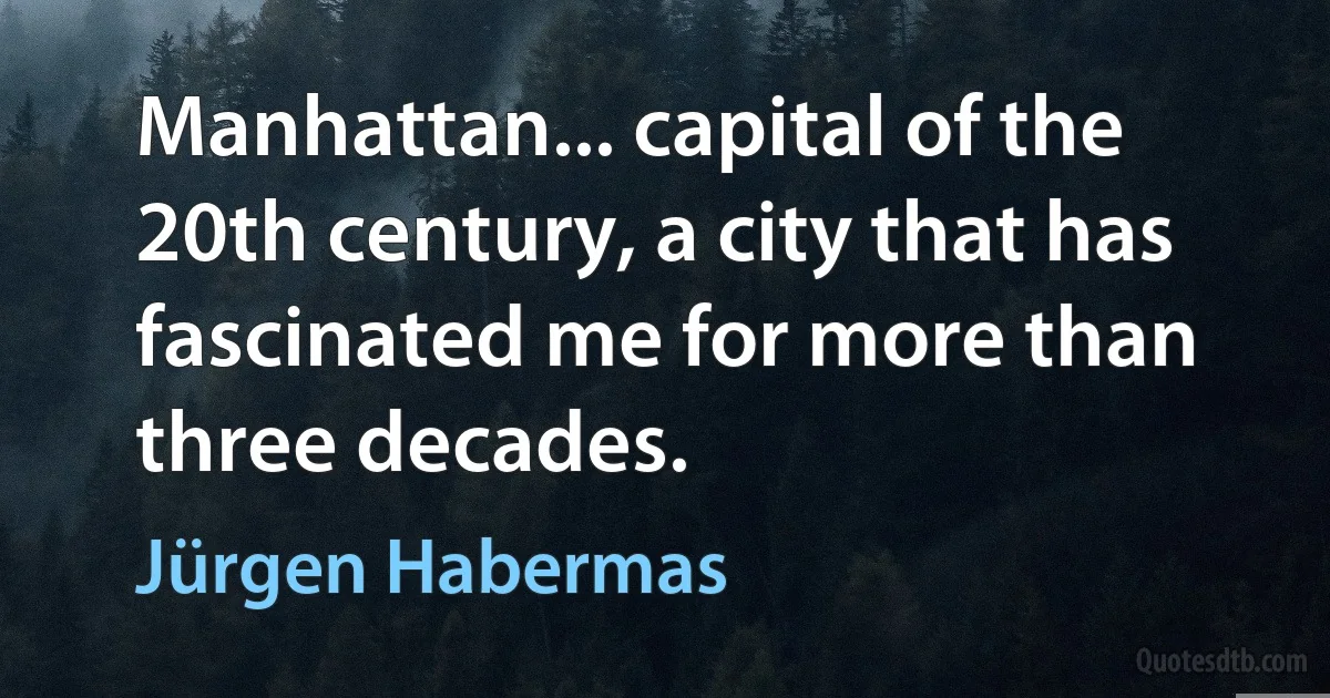 Manhattan... capital of the 20th century, a city that has fascinated me for more than three decades. (Jürgen Habermas)