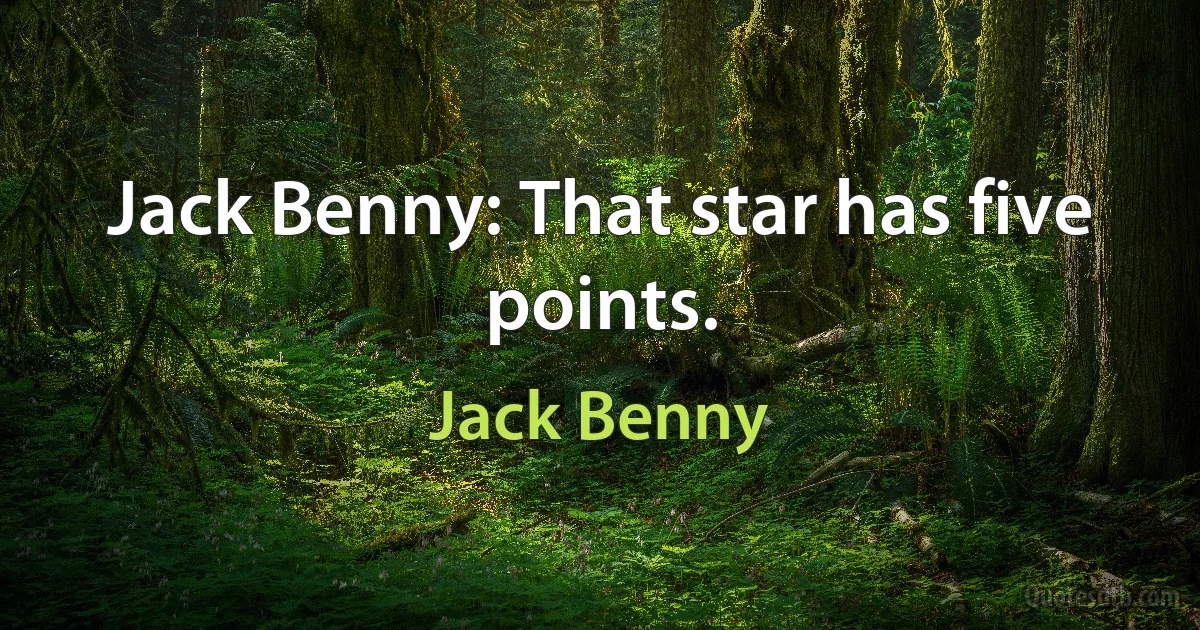 Jack Benny: That star has five points. (Jack Benny)