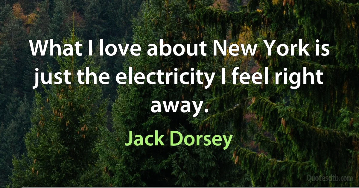 What I love about New York is just the electricity I feel right away. (Jack Dorsey)