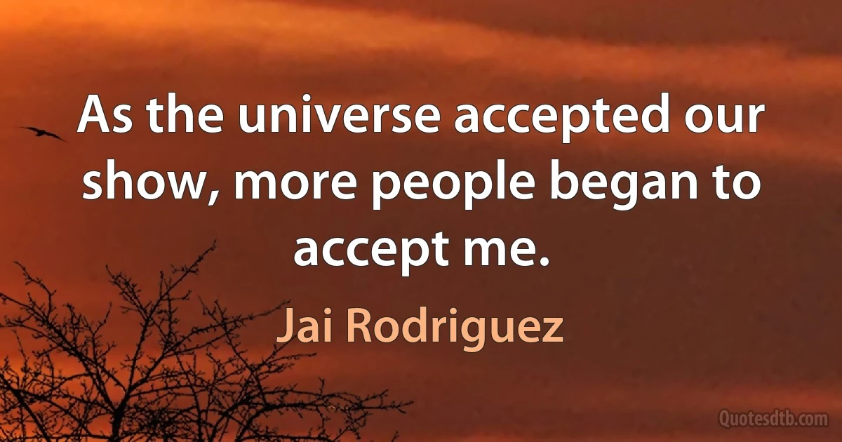 As the universe accepted our show, more people began to accept me. (Jai Rodriguez)