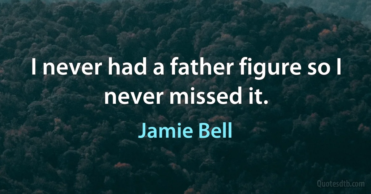 I never had a father figure so I never missed it. (Jamie Bell)