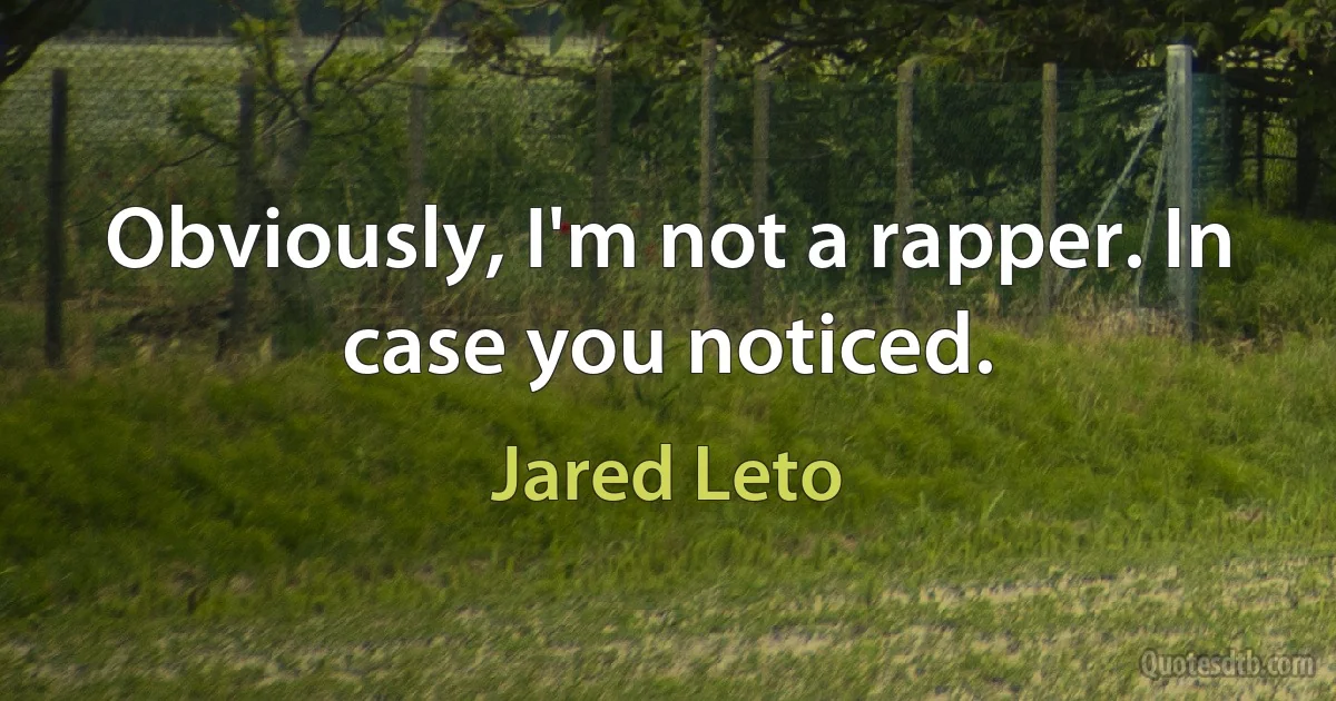 Obviously, I'm not a rapper. In case you noticed. (Jared Leto)