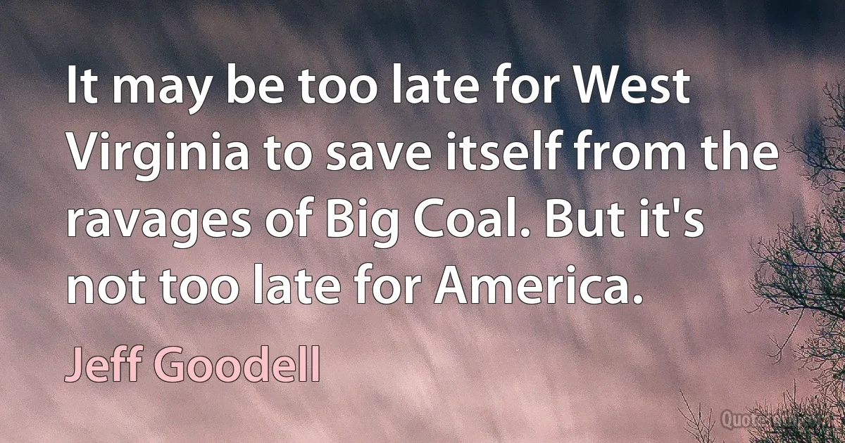 It may be too late for West Virginia to save itself from the ravages of Big Coal. But it's not too late for America. (Jeff Goodell)