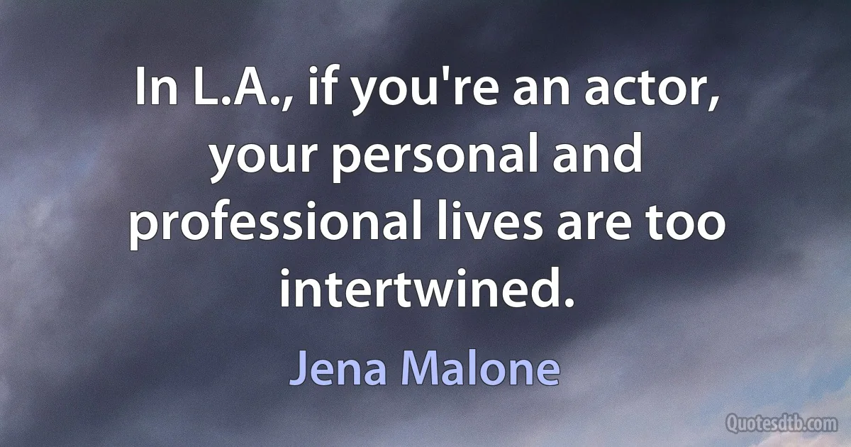 In L.A., if you're an actor, your personal and professional lives are too intertwined. (Jena Malone)