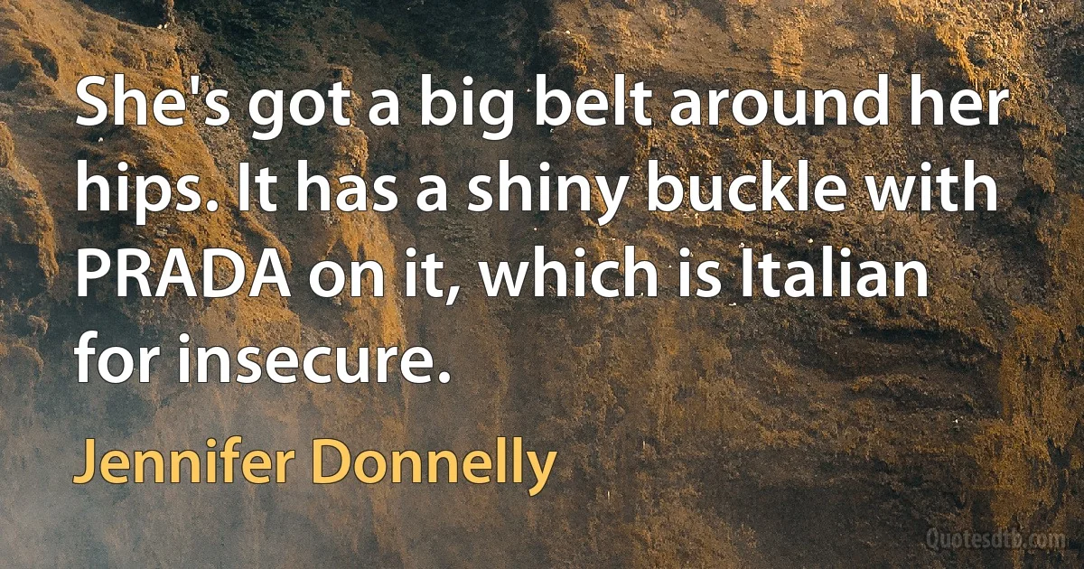 She's got a big belt around her hips. It has a shiny buckle with PRADA on it, which is Italian for insecure. (Jennifer Donnelly)