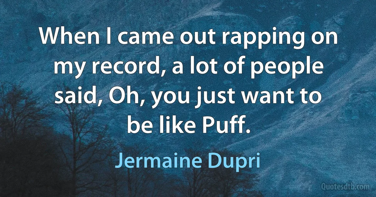 When I came out rapping on my record, a lot of people said, Oh, you just want to be like Puff. (Jermaine Dupri)