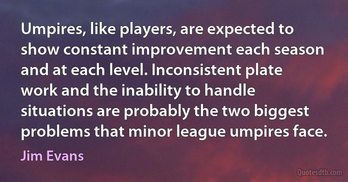 Umpires, like players, are expected to show constant improvement each season and at each level. Inconsistent plate work and the inability to handle situations are probably the two biggest problems that minor league umpires face. (Jim Evans)