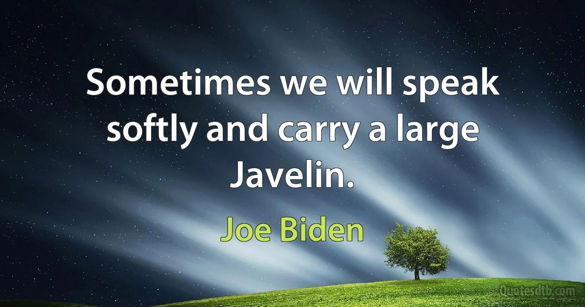 Sometimes we will speak softly and carry a large Javelin. (Joe Biden)