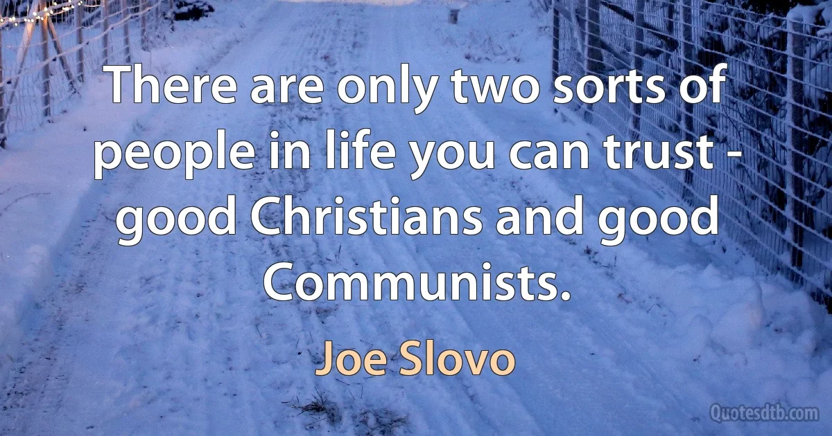 There are only two sorts of people in life you can trust - good Christians and good Communists. (Joe Slovo)