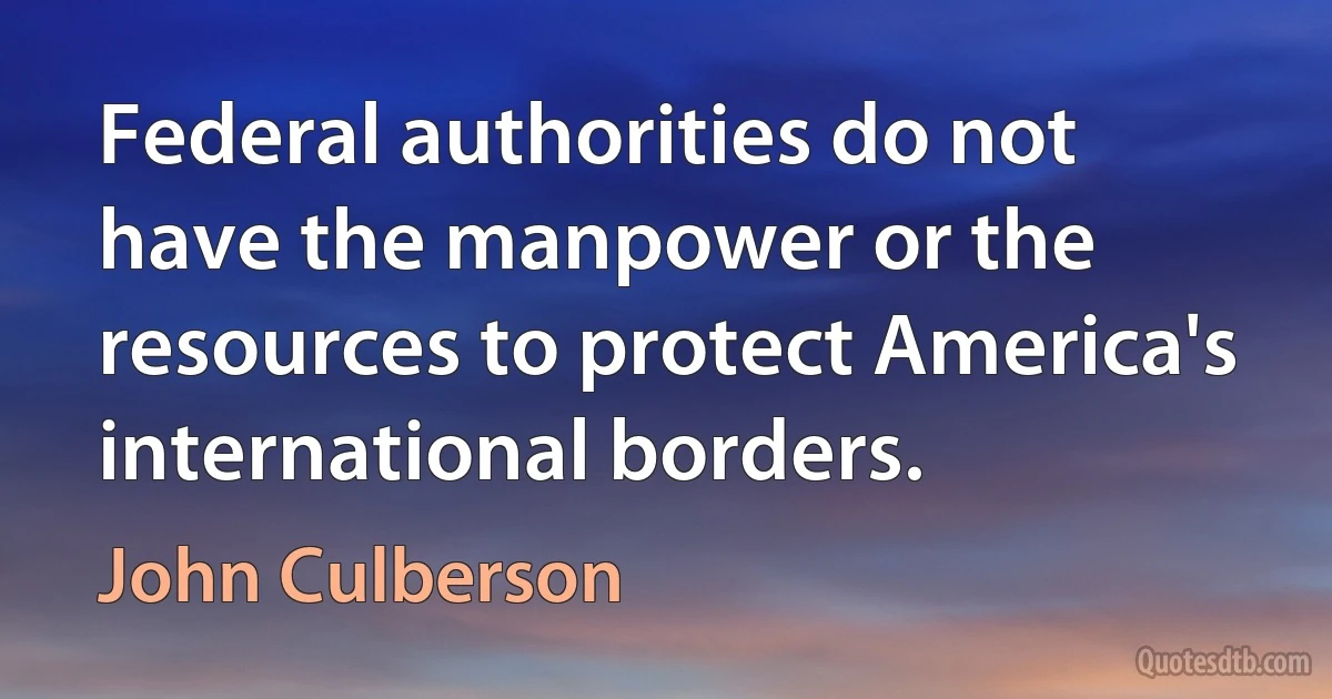 Federal authorities do not have the manpower or the resources to protect America's international borders. (John Culberson)