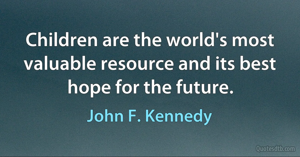 Children are the world's most valuable resource and its best hope for the future. (John F. Kennedy)