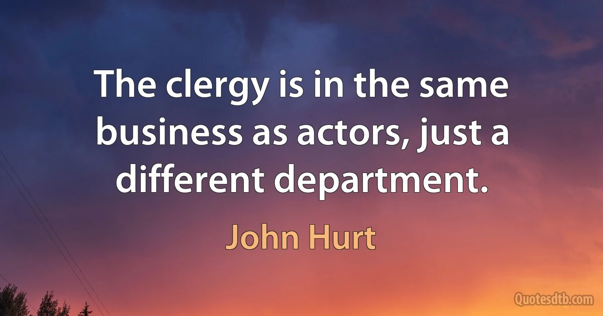 The clergy is in the same business as actors, just a different department. (John Hurt)