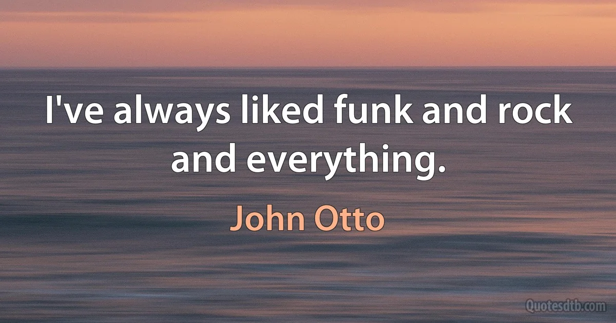 I've always liked funk and rock and everything. (John Otto)