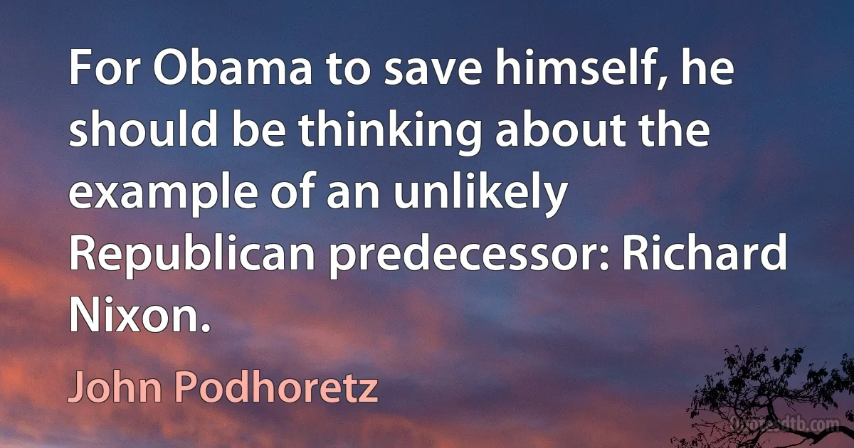 For Obama to save himself, he should be thinking about the example of an unlikely Republican predecessor: Richard Nixon. (John Podhoretz)