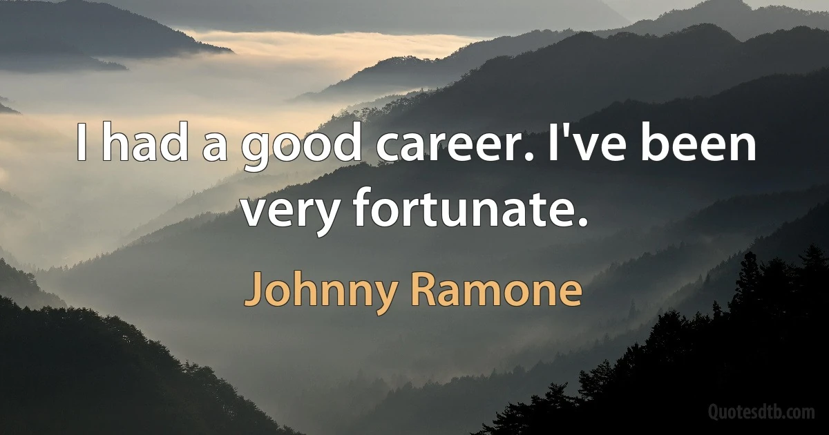 I had a good career. I've been very fortunate. (Johnny Ramone)