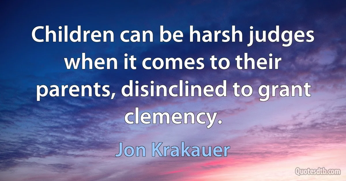 Children can be harsh judges when it comes to their parents, disinclined to grant clemency. (Jon Krakauer)