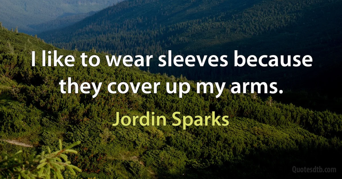 I like to wear sleeves because they cover up my arms. (Jordin Sparks)