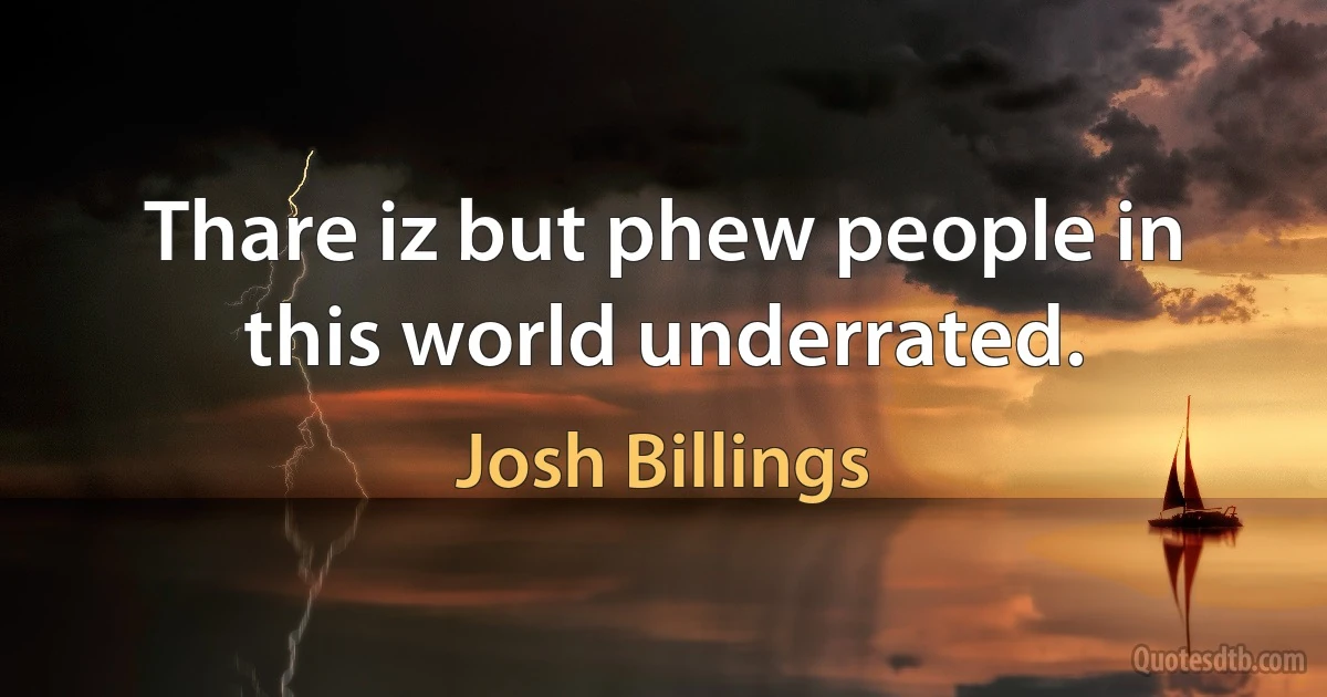 Thare iz but phew people in this world underrated. (Josh Billings)