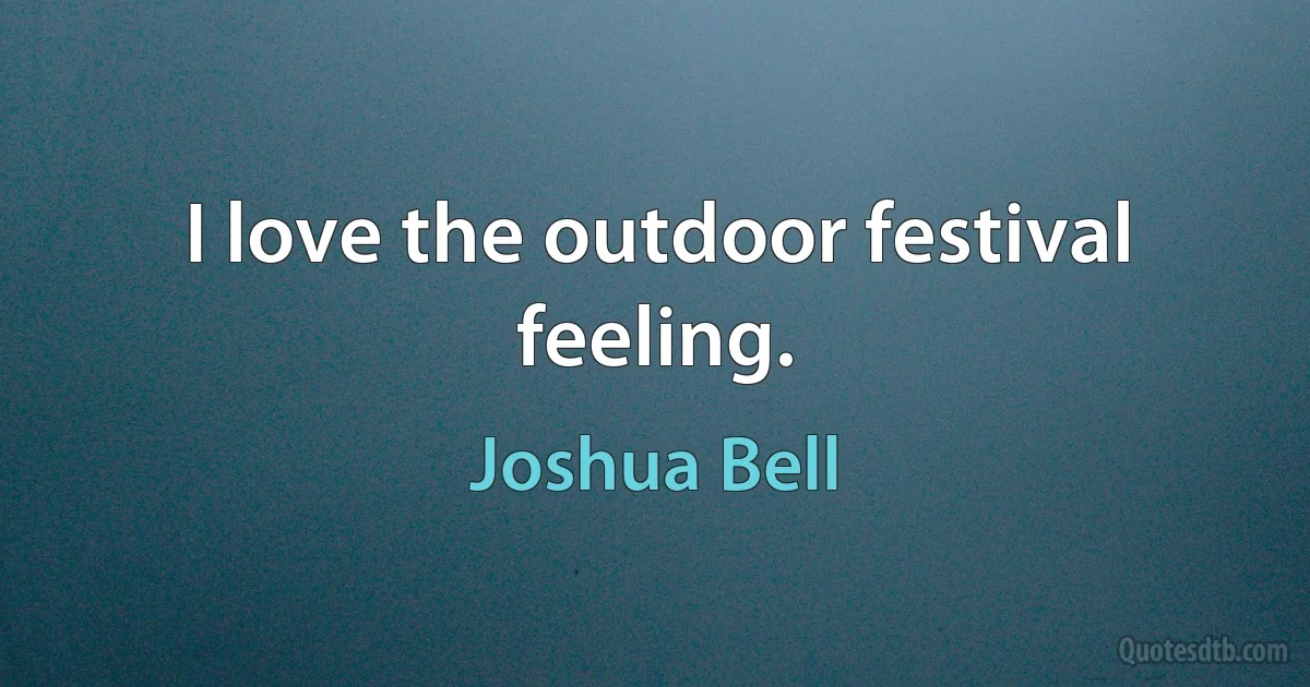 I love the outdoor festival feeling. (Joshua Bell)