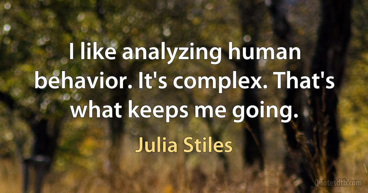 I like analyzing human behavior. It's complex. That's what keeps me going. (Julia Stiles)