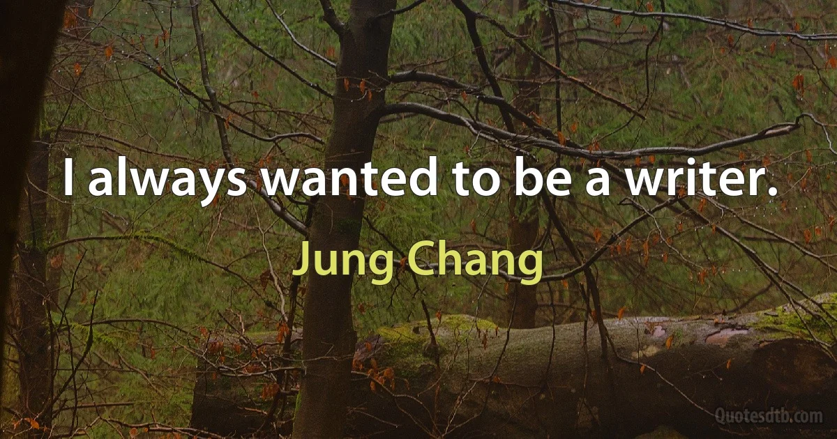 I always wanted to be a writer. (Jung Chang)