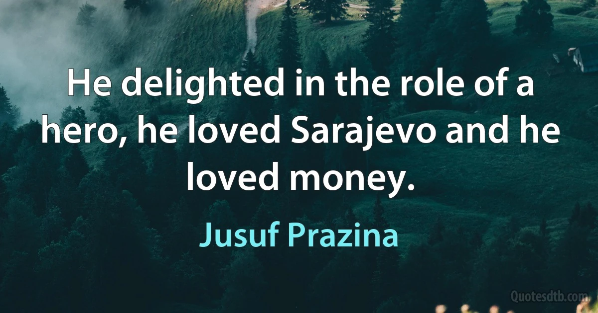 He delighted in the role of a hero, he loved Sarajevo and he loved money. (Jusuf Prazina)