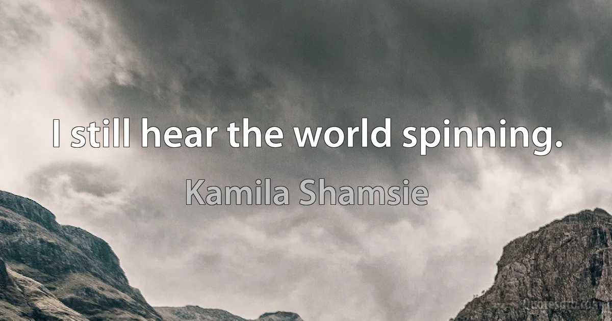 I still hear the world spinning. (Kamila Shamsie)